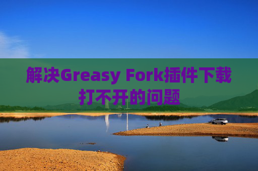 解决Greasy Fork插件下载打不开的问题